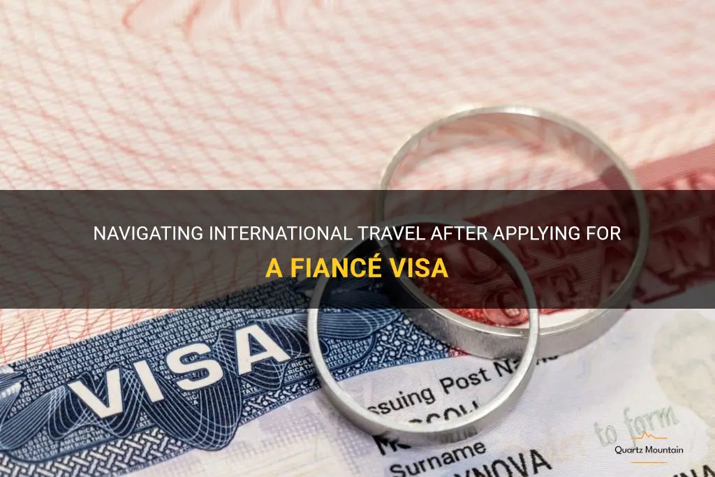 can you still travel after applying for a fiance visa