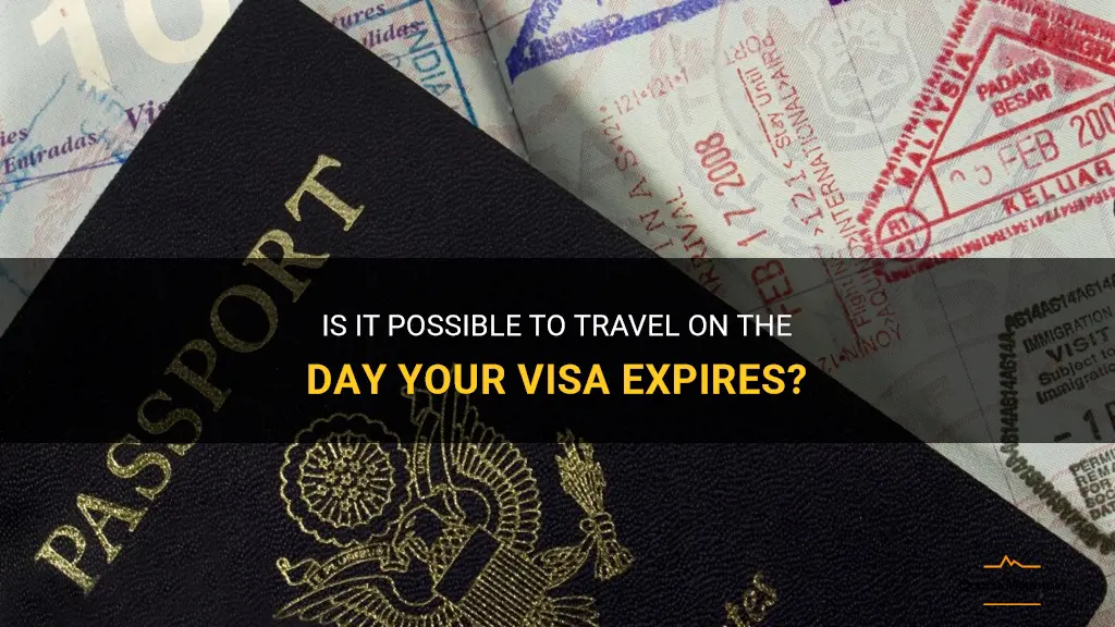 can you travel on the day your visa expires