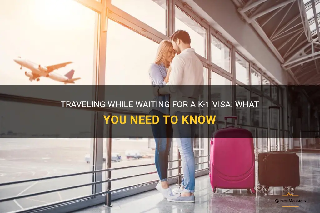 can you travel while waiting for a k 1 visa