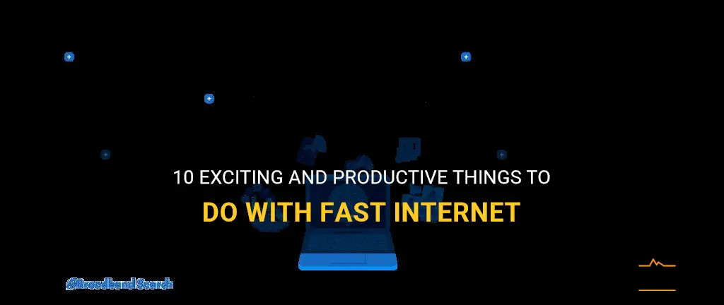 things to do with fast internet